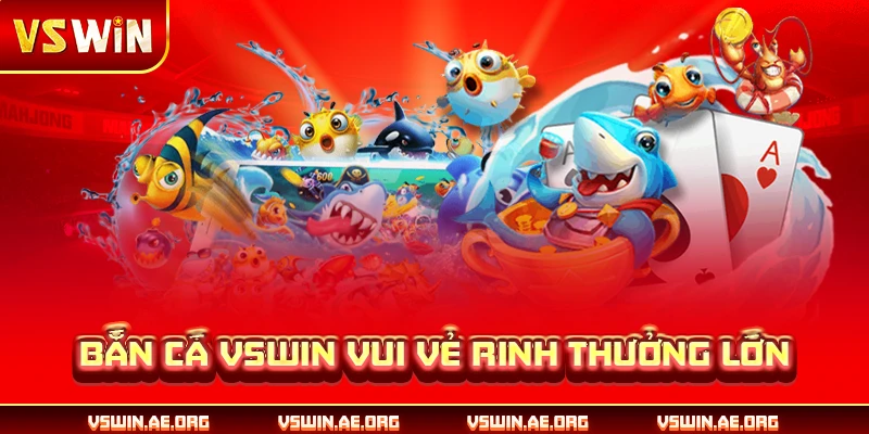 Bắn cá VSWIN Vui Vẻ rinh thưởng lớn