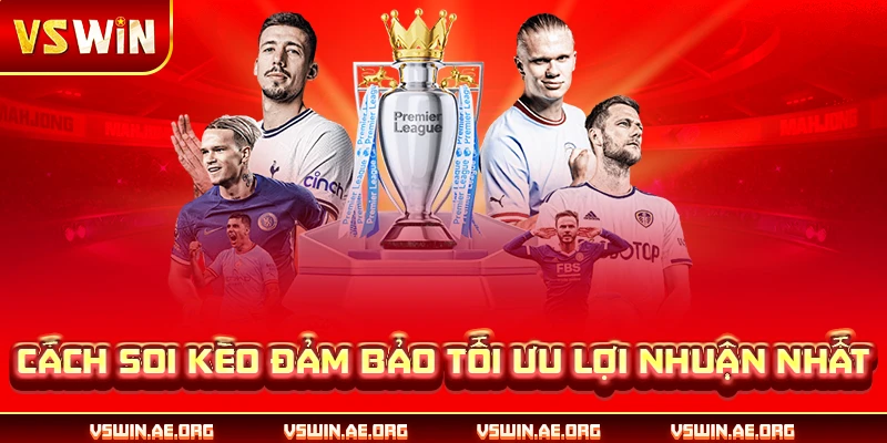 Cách soi kèo đảm bảo tối ưu lợi nhuận nhất