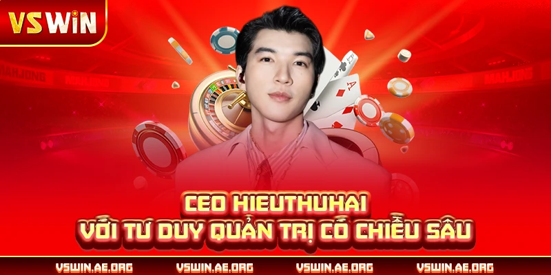 CEO Hieuthuhai với tư duy quản trị có chiều sâu