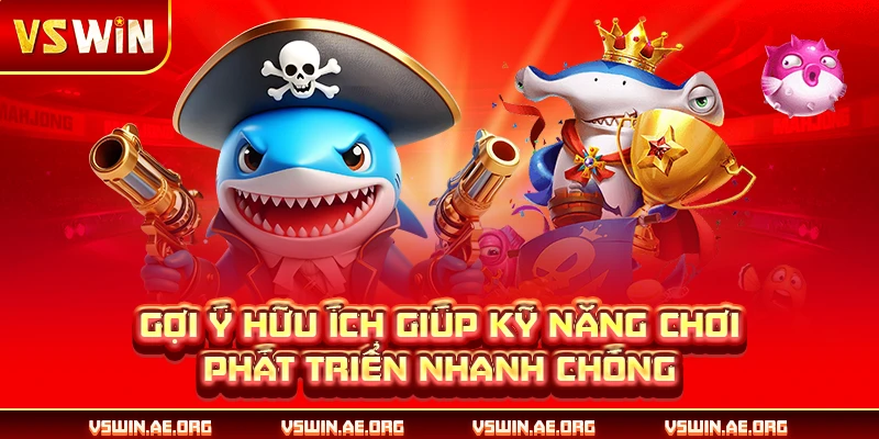 Gợi ý hữu ích giúp kỹ năng chơi phát triển nhanh chóng