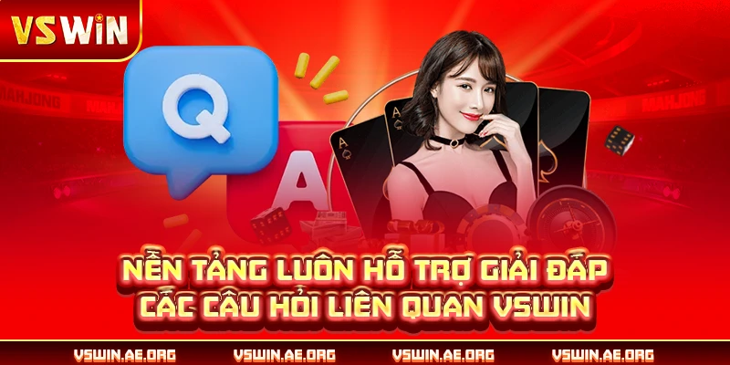 Nền tảng luôn hỗ trợ giải đáp các câu hỏi liên quan VSWIN